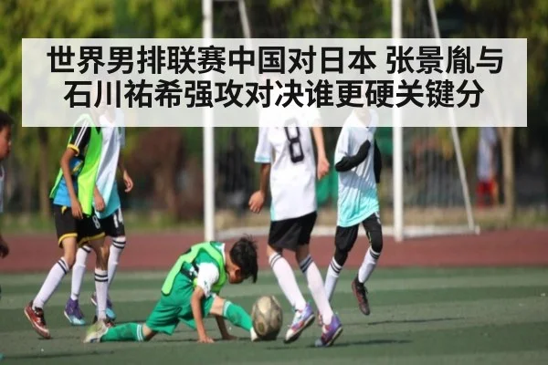世界男排联赛中国对日本 张景胤与石川祐希强攻对决谁更硬关键分