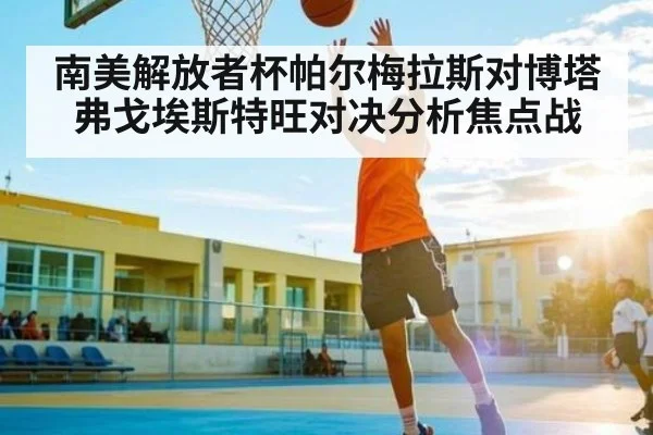 南美解放者杯帕尔梅拉斯对博塔弗戈埃斯特旺对决分析焦点战