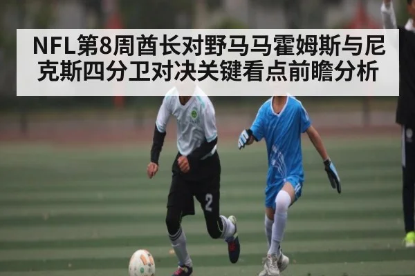 NFL第8周酋长对野马马霍姆斯与尼克斯四分卫对决关键看点前瞻分析