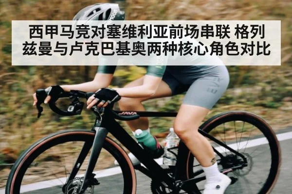 西甲马竞对塞维利亚前场串联 格列兹曼与卢克巴基奥两种核心角色对比